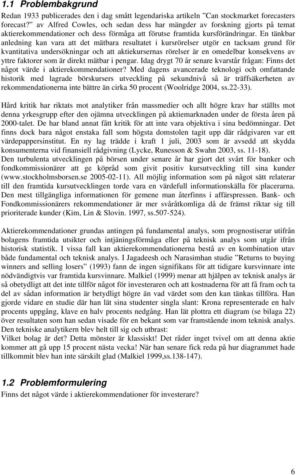 En tänkbar anledning kan vara att det mätbara resultatet i kursrörelser utgör en tacksam grund för kvantitativa undersökningar och att aktiekursernas rörelser är en omedelbar konsekvens av yttre