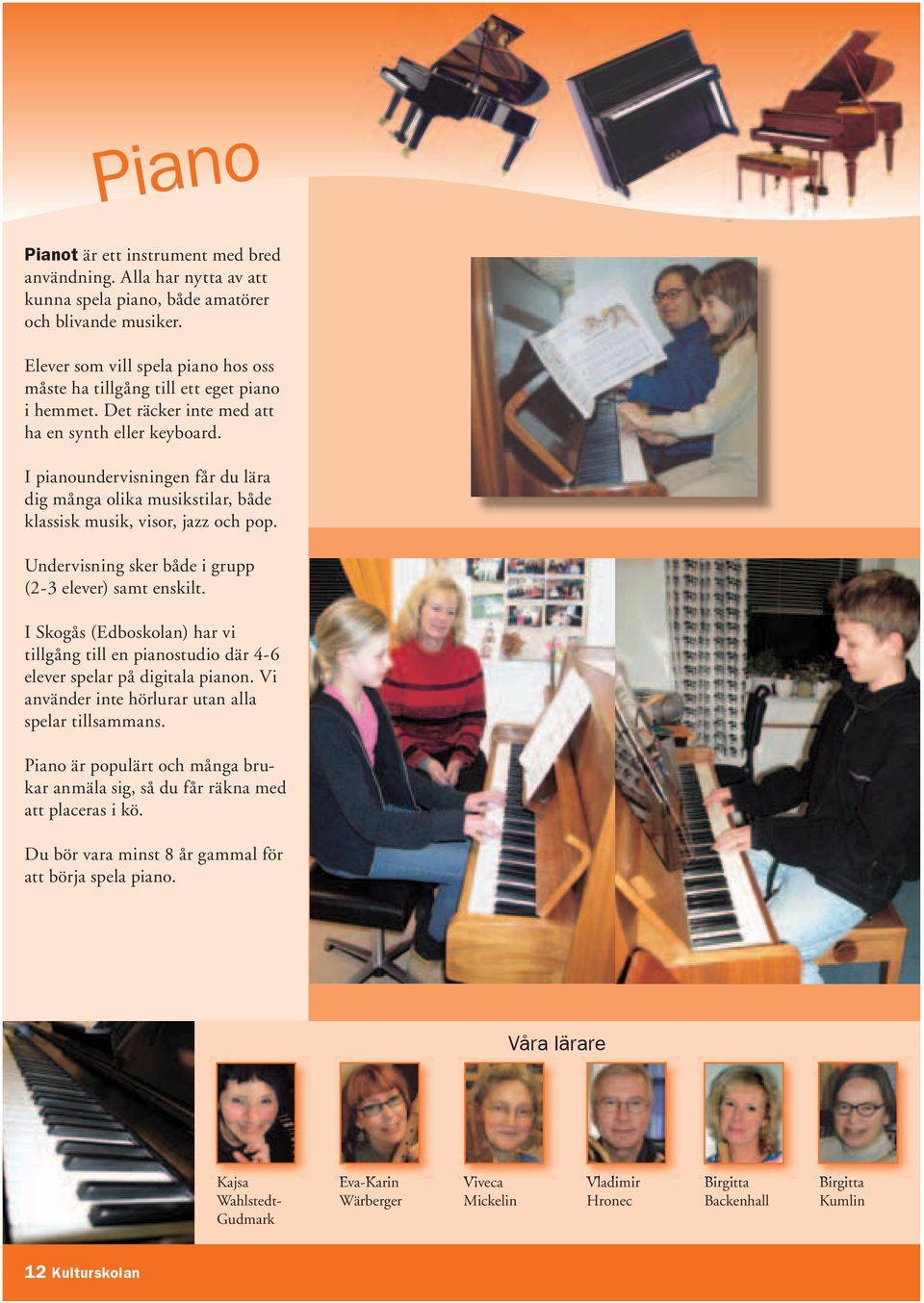 I pianoundervisningen får du lära dig många olika musikstilar, både klassisk musik, visor, jazz och pop. Undervisning sker både i grupp (2-3 elever) samt enskilt.