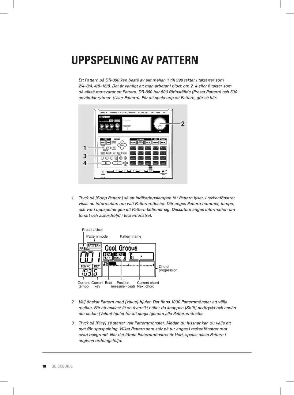 För att spela upp ett Pattern, gör så här: 2 1 3 4 1. Tryck på [Song Pattern] så att indikeringslampan för Pattern lyser. I teckenfönstret visas nu information om valt Patternmönster.