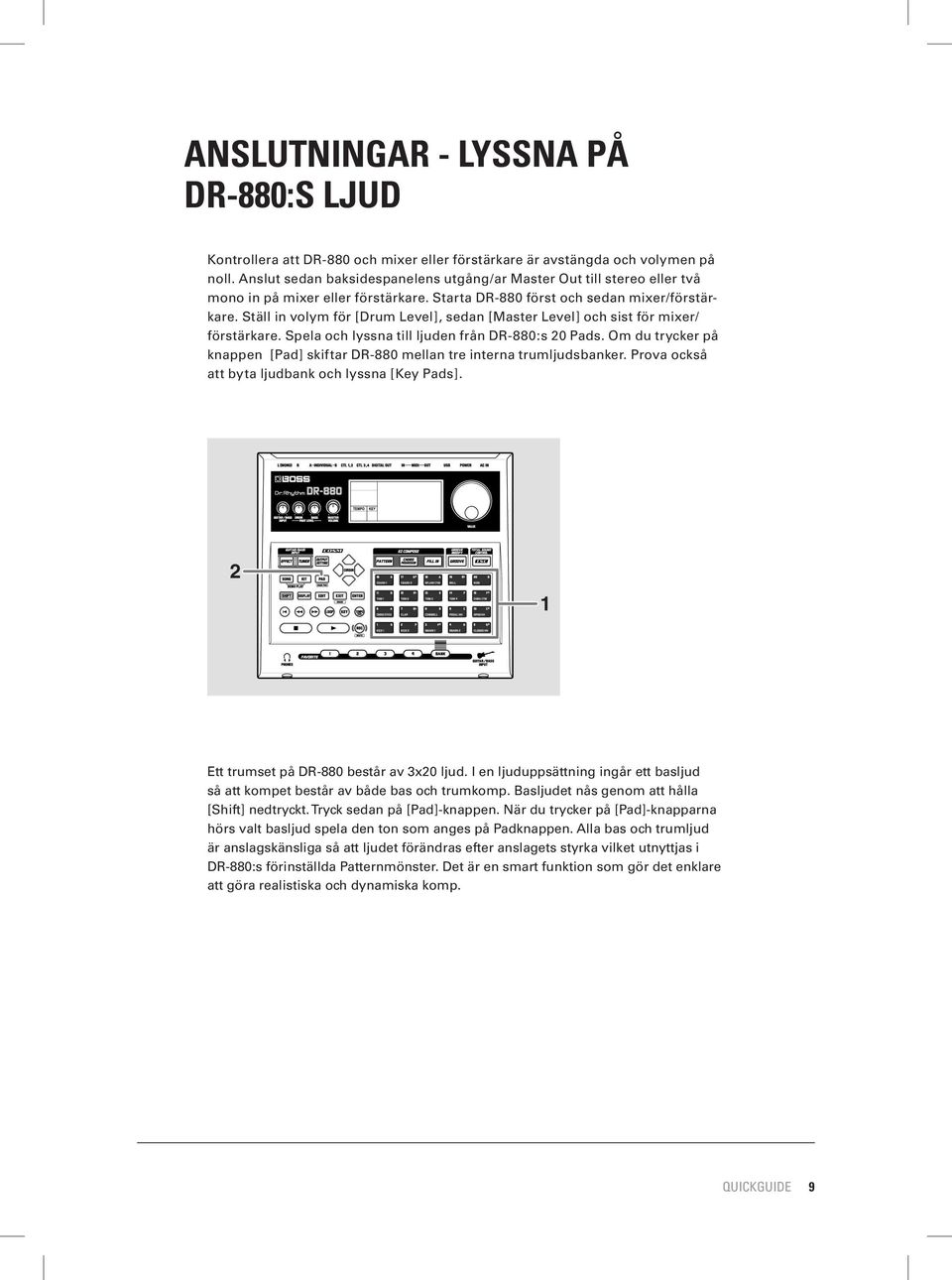 Ställ in volym för [Drum Level], sedan [Master Level] och sist för mixer/ förstärkare. Spela och lyssna till ljuden från DR-880:s 20 Pads.