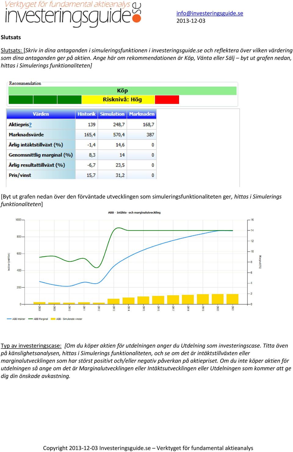 ger, hittas i Simulerings funktionaliteten] Typ av investeringscase: [Om du köper aktien för utdelningen anger du Utdelning som investeringscase.