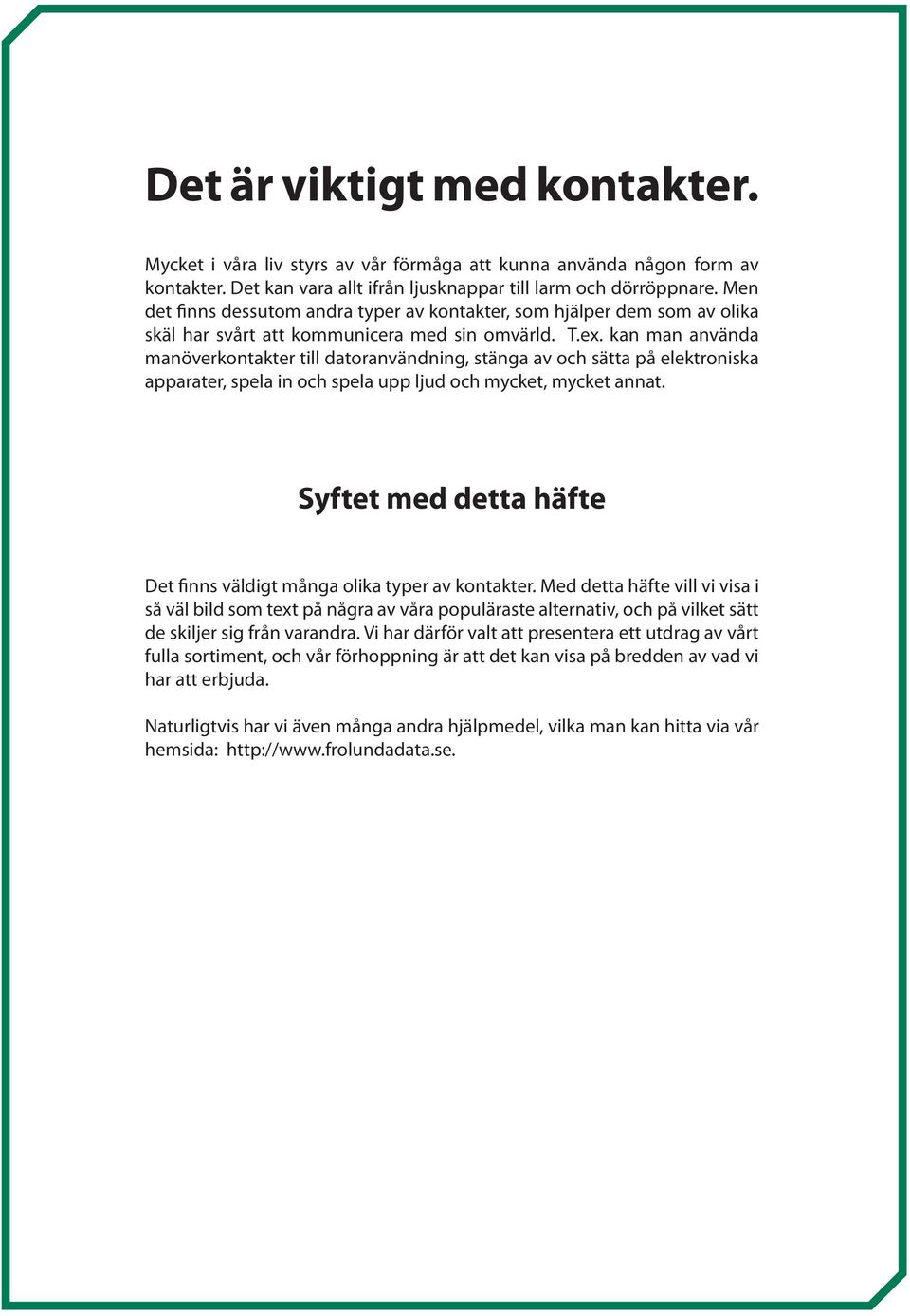 kan man använda manöverkontakter till datoranvändning, stänga av och sätta på elektroniska apparater, spela in och spela upp ljud och mycket, mycket annat.