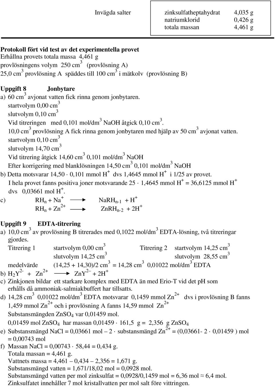 startvolym 0,00 cm 3 slutvolym 0,10 cm 3 Vid titreringen med 0,101 mol/dm 3 Na åtgick 0,10 cm 3. 10,0 cm 3 provlösning A fick rinna genom jonbytaren med hjälp av 50 cm 3 avjonat vatten.