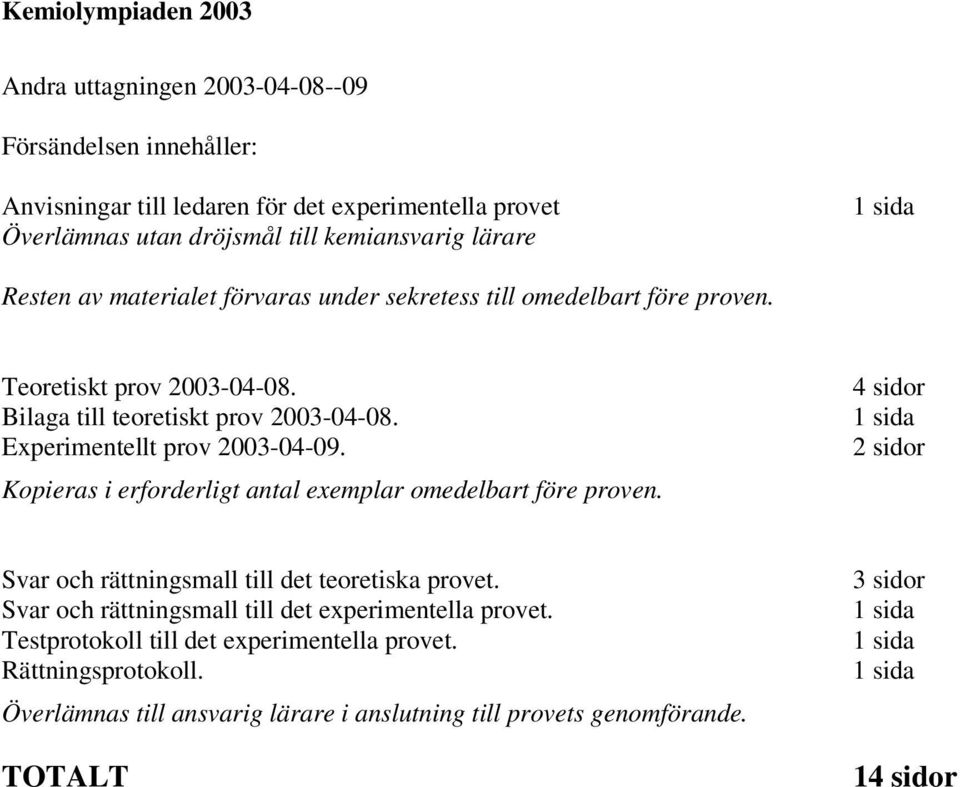 Kopieras i erforderligt antal exemplar omedelbart före proven. 4 sidor 1 sida 2 sidor Svar och rättningsmall till det teoretiska provet.