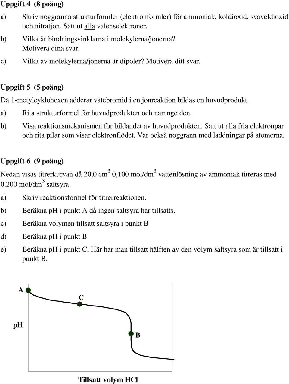 Uppgift 5 (5 poäng) Då 1-metylcyklohexen adderar vätebromid i en jonreaktion bildas en huvudprodukt. a) Rita strukturformel för huvudprodukten och namnge den.