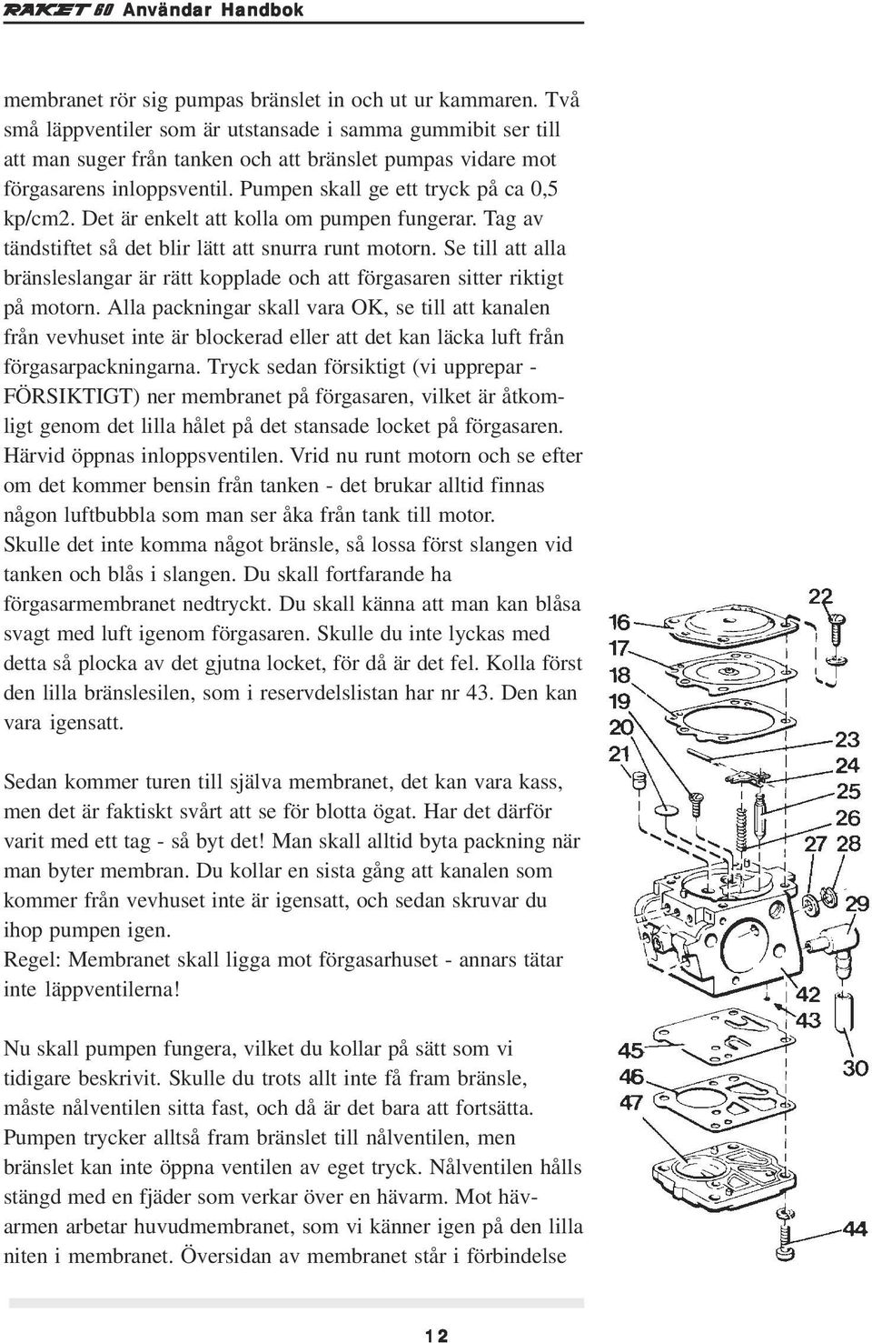 Det är enkelt att kolla om pumpen fungerar. Tag av tändstiftet så det blir lätt att snurra runt motorn. Se till att alla bränsleslangar är rätt kopplade och att förgasaren sitter riktigt på motorn.