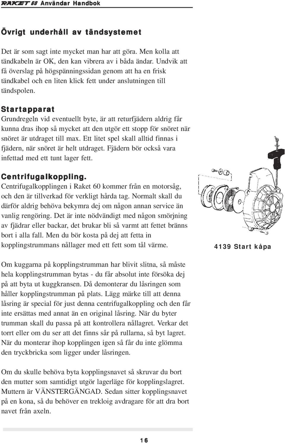 Starta tappar pparat Grundregeln vid eventuellt byte, är att returfjädern aldrig får kunna dras ihop så mycket att den utgör ett stopp för snöret när snöret är utdraget till max.