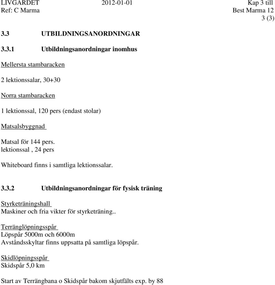 (3) 3.3 UTBILDNINGSANORDNINGAR 3.3.1 Utbildningsanordningar inomhus Mellersta stambaracken 2 lektionssalar, 30+30 Norra stambaracken 1 lektionssal, 120