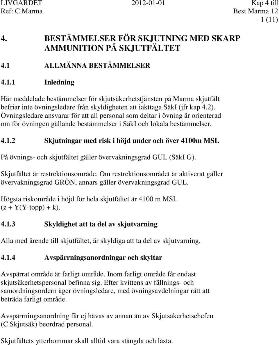 2 Skjutningar med risk i höjd under och över 4100m MSL På övnings- och skjutfältet gäller övervakningsgrad GUL (SäkI G). Skjutfältet är restrektionsområde.