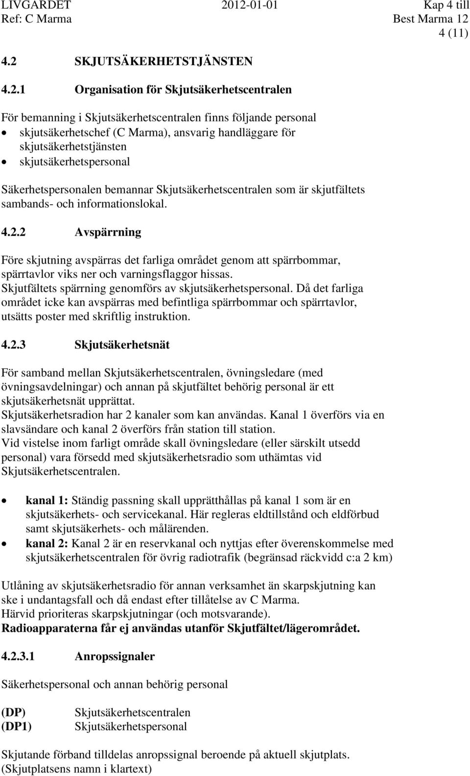 ansvarig handläggare för skjutsäkerhetstjänsten skjutsäkerhetspersonal Säkerhetspersonalen bemannar Skjutsäkerhetscentralen som är skjutfältets sambands- och informationslokal. 4.2.