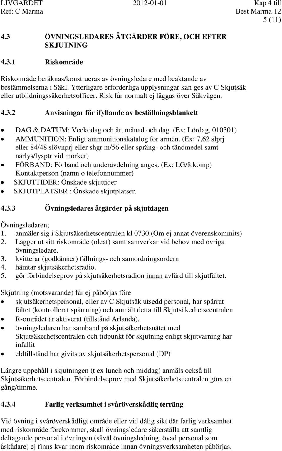 2 Anvisningar för ifyllande av beställningsblankett DAG & DATUM: Veckodag och år, månad och dag. (Ex: Lördag, 010301) AMMUNITION: Enligt ammunitionskatalog för armén.