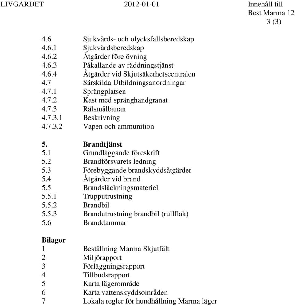 1 Grundläggande föreskrift 5.2 Brandförsvarets ledning 5.3 Förebyggande brandskyddsåtgärder 5.4 Åtgärder vid brand 5.5 Brandsläckningsmateriel 5.5.1 Trupputrustning 5.5.2 Brandbil 5.5.3 Brandutrustning brandbil (rullflak) 5.