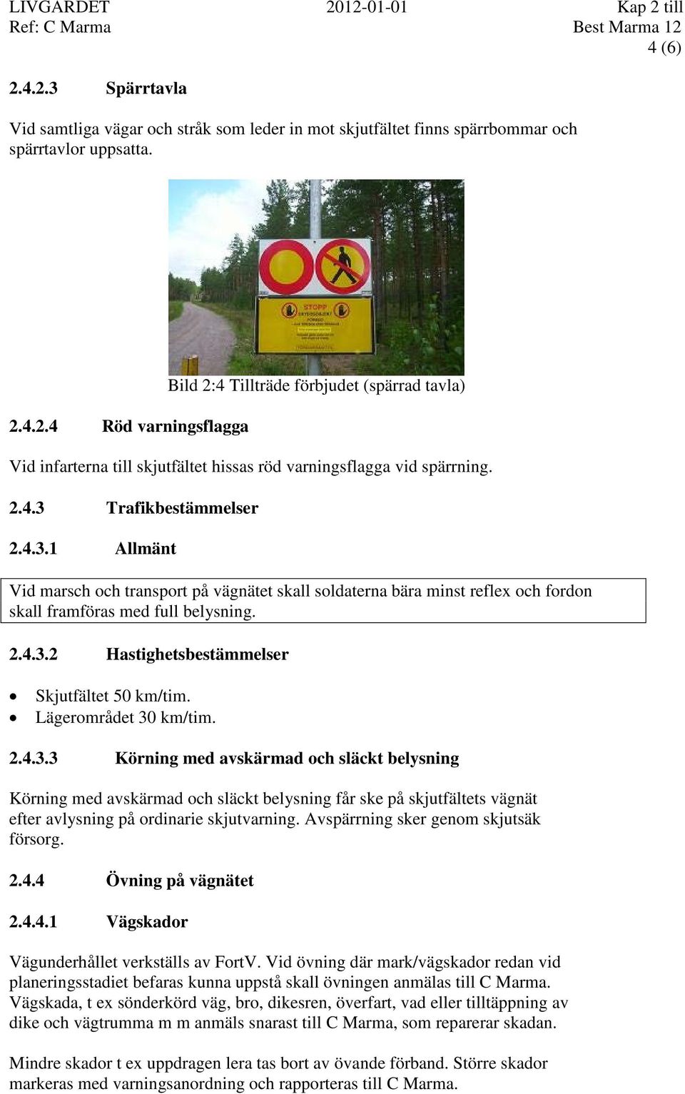 Lägerområdet 30 km/tim. 2.4.3.3 Körning med avskärmad och släckt belysning Körning med avskärmad och släckt belysning får ske på skjutfältets vägnät efter avlysning på ordinarie skjutvarning.