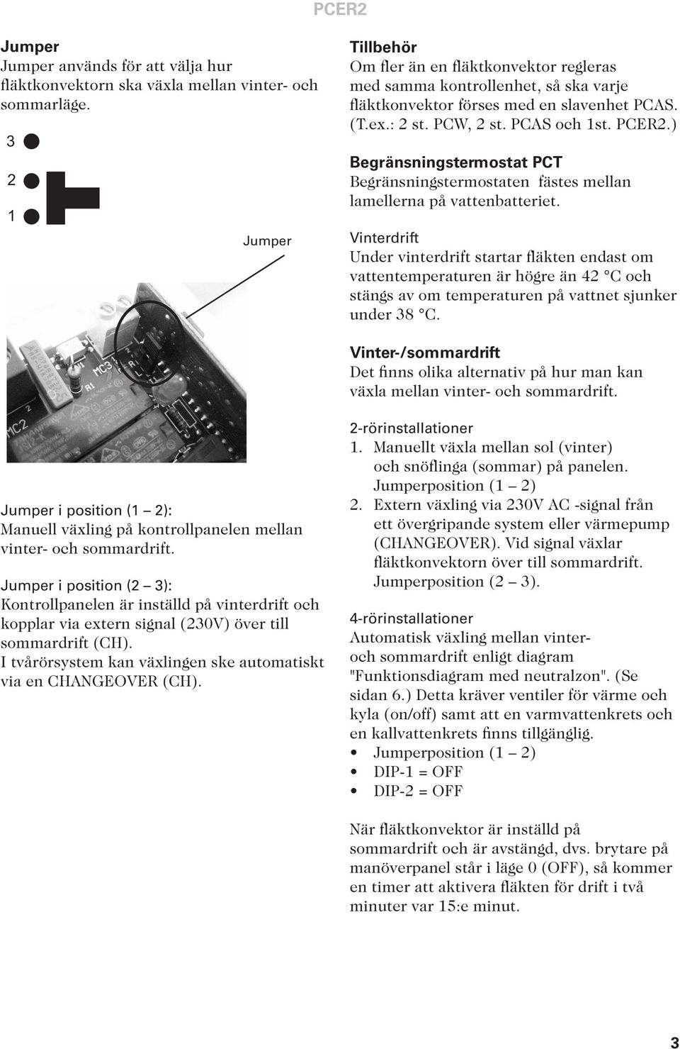 .) Begränsningstermostat PCT Begränsningstermostaten fästes mellan lamellerna på vattenbatteriet.