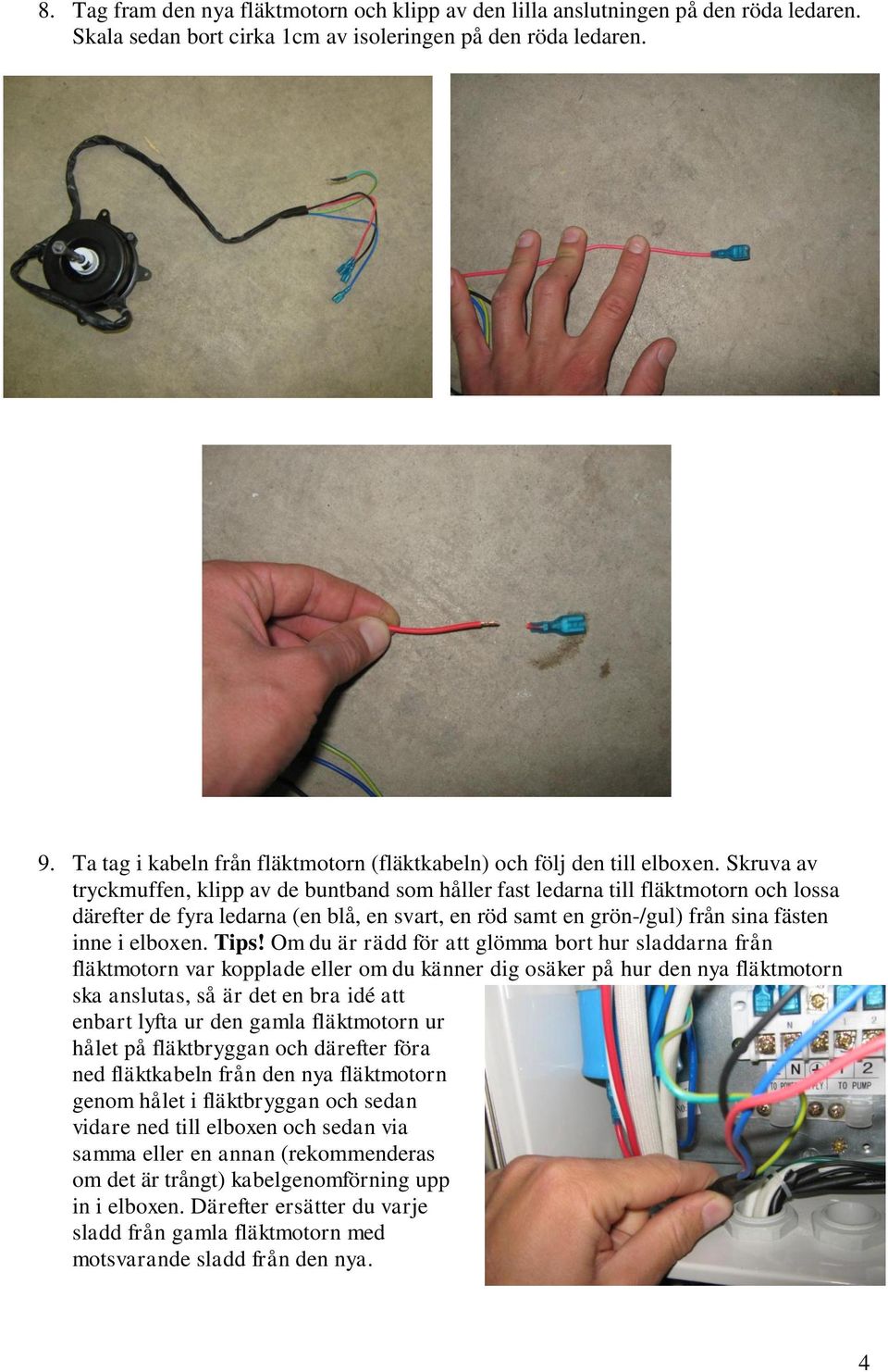 Skruva av tryckmuffen, klipp av de buntband som håller fast ledarna till fläktmotorn och lossa därefter de fyra ledarna (en blå, en svart, en röd samt en grön-/gul) från sina fästen inne i elboxen.