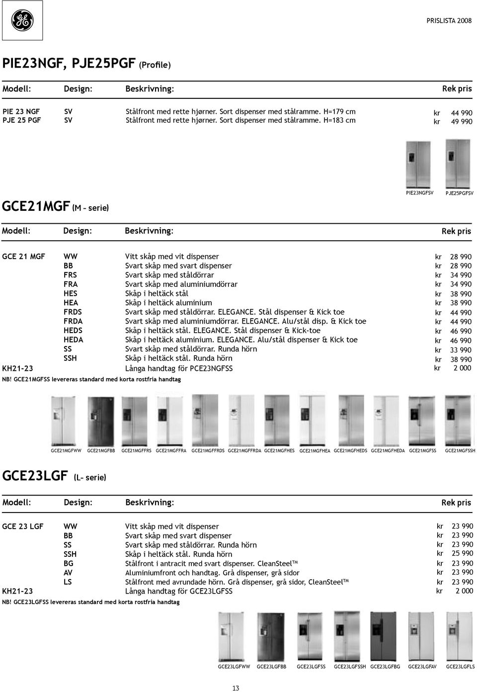 H=183 cm kr 44 990 kr 49 990 PIE23NGFSV PJE25PGFSV GCE21MGF (M - serie) Modell: Design: Beskrivning: GCE 21 MGF WW Vitt skåp med vit dispenser Svart skåp med svart dispenser FRS Svart skåp med