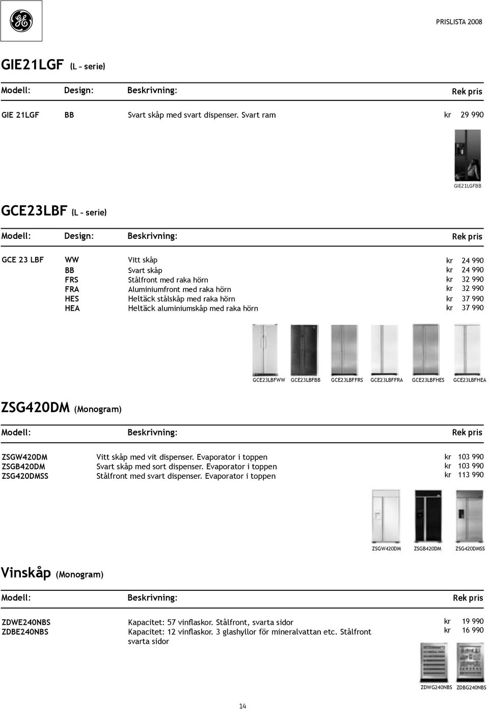 raka hörn HEA Heltäck aluminiumskåp med raka hörn kr 24 990 kr 24 990 kr 32 990 kr 32 990 kr 37 990 kr 37 990 GCE23LBFWW GCE23LBF GCE23LBFFRS GCE23LBFFRA GCE23LBFHES GCE23LBFHEA ZSG420DM (Monogram)