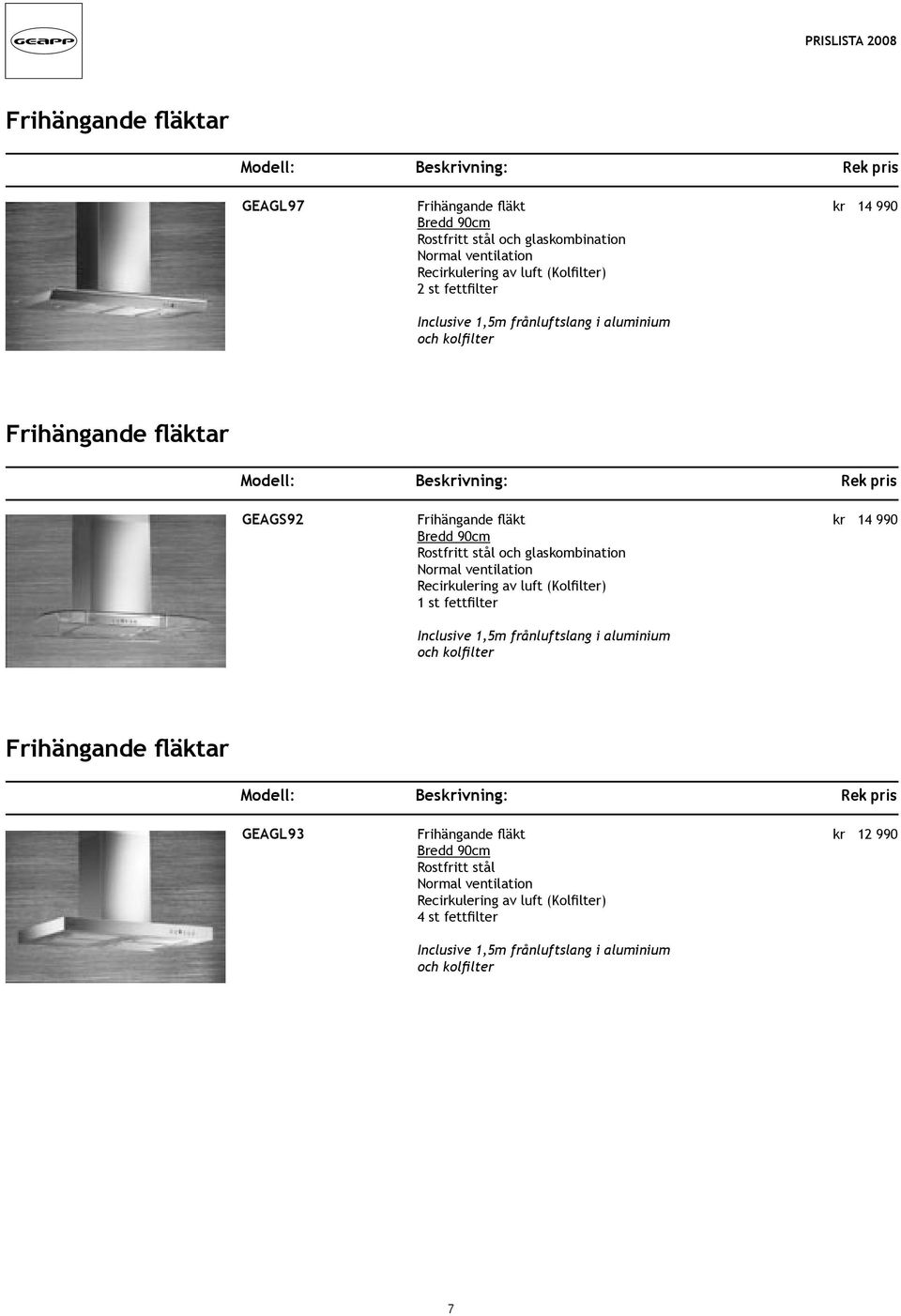 Rostfritt stål och glaskombination Normal ventilation Recirkulering av luft (Kolfilter) 1 st fettfilter kr 14 990