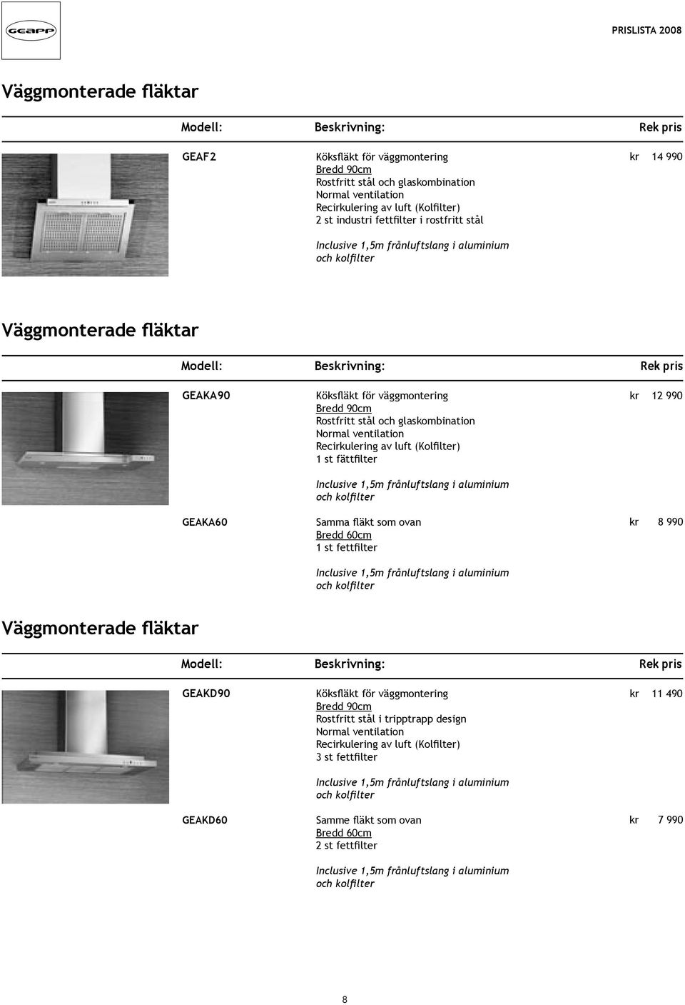 Recirkulering av luft (Kolfilter) 1 st fättfilter Samma fläkt som ovan Bredd 60cm 1 st fettfilter kr 12 990 kr 8 990 Väggmonterade fläktar GEAKD90 GEAKD60 Köksfläkt för