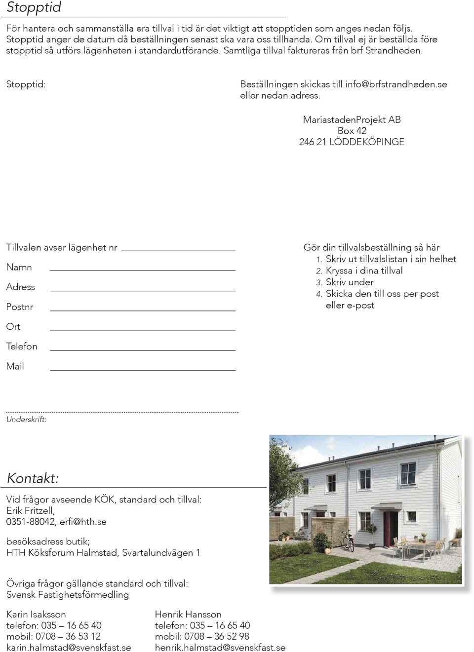 Stopptid: Hus 1-5, 2015-04-15 Hus 7-12, 2015-05-01 Hus 13-21, 2015-05-15 Beställningen skickas till info@brfstrandheden.se eller nedan adress.