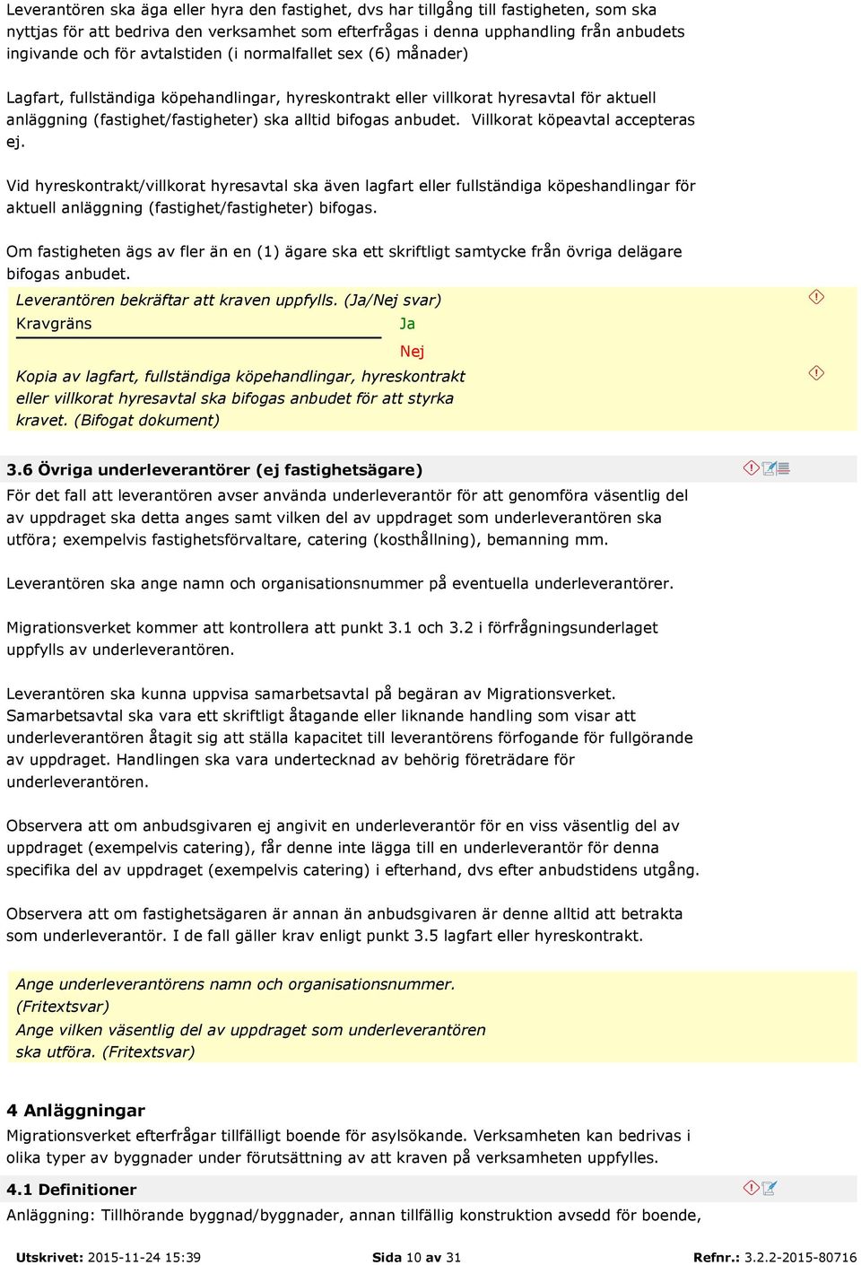 Villkorat köpeavtal accepteras ej. Vid hyreskontrakt/villkorat hyresavtal ska även lagfart eller fullständiga köpeshandlingar för aktuell anläggning (fastighet/fastigheter) bifogas.