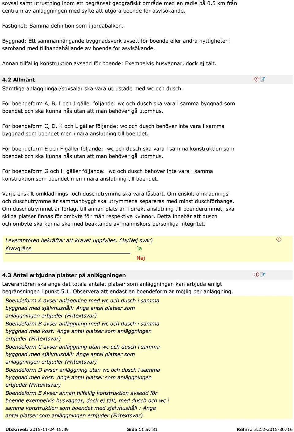 Annan tillfällig konstruktion avsedd för boende: Exempelvis husvagnar, dock ej tält. 4.2 Allmänt Samtliga anläggningar/sovsalar ska vara utrustade med wc och dusch.