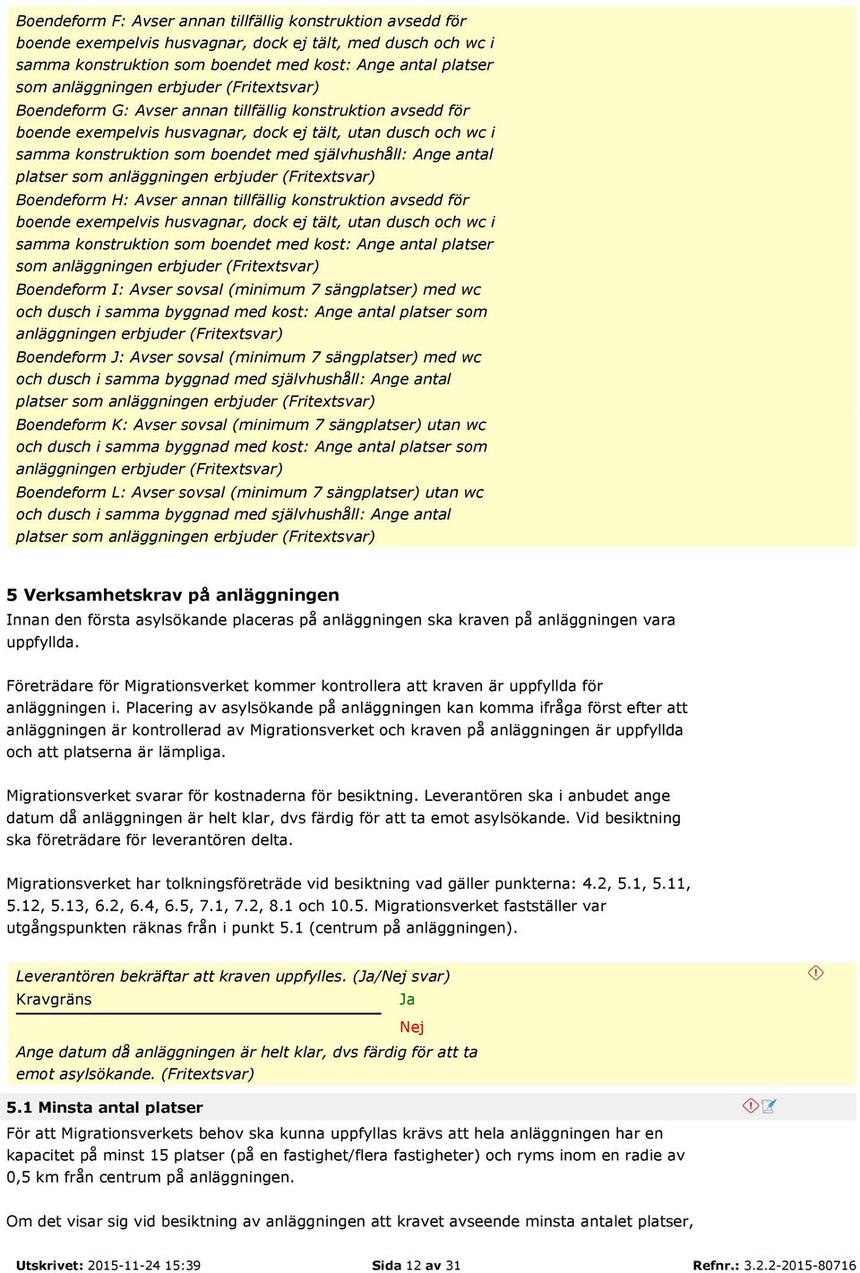 Ange antal platser som anläggningen erbjuder (Fritextsvar) Boendeform H: Avser annan tillfällig konstruktion avsedd för boende exempelvis husvagnar, dock ej tält, utan dusch och wc i samma