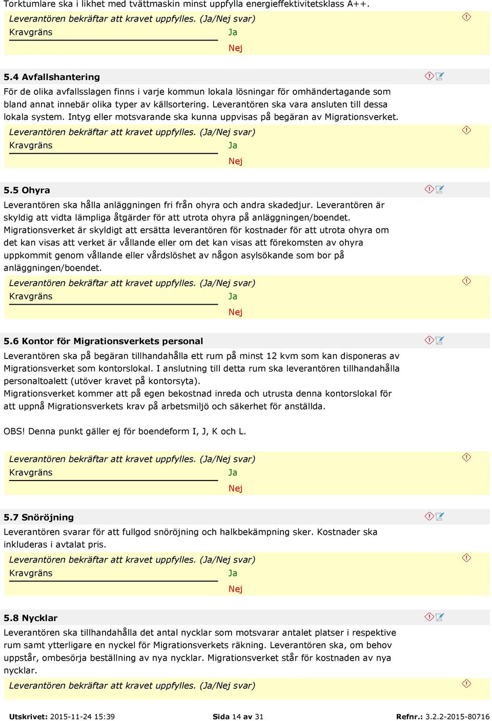 Leverantören ska vara ansluten till dessa lokala system. Intyg eller motsvarande ska kunna uppvisas på begäran av Migrationsverket. Leverantören bekräftar att kravet uppfylles. (/ svar) 5.