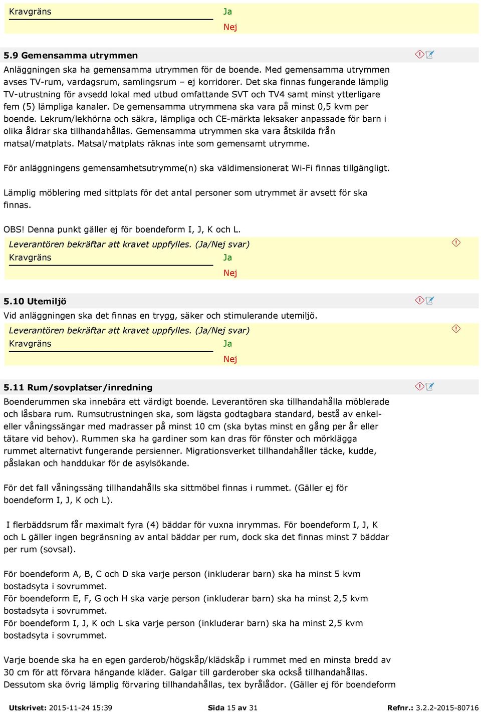 De gemensamma utrymmena ska vara på minst 0,5 kvm per boende. Lekrum/lekhörna och säkra, lämpliga och CE-märkta leksaker anpassade för barn i olika åldrar ska tillhandahållas.