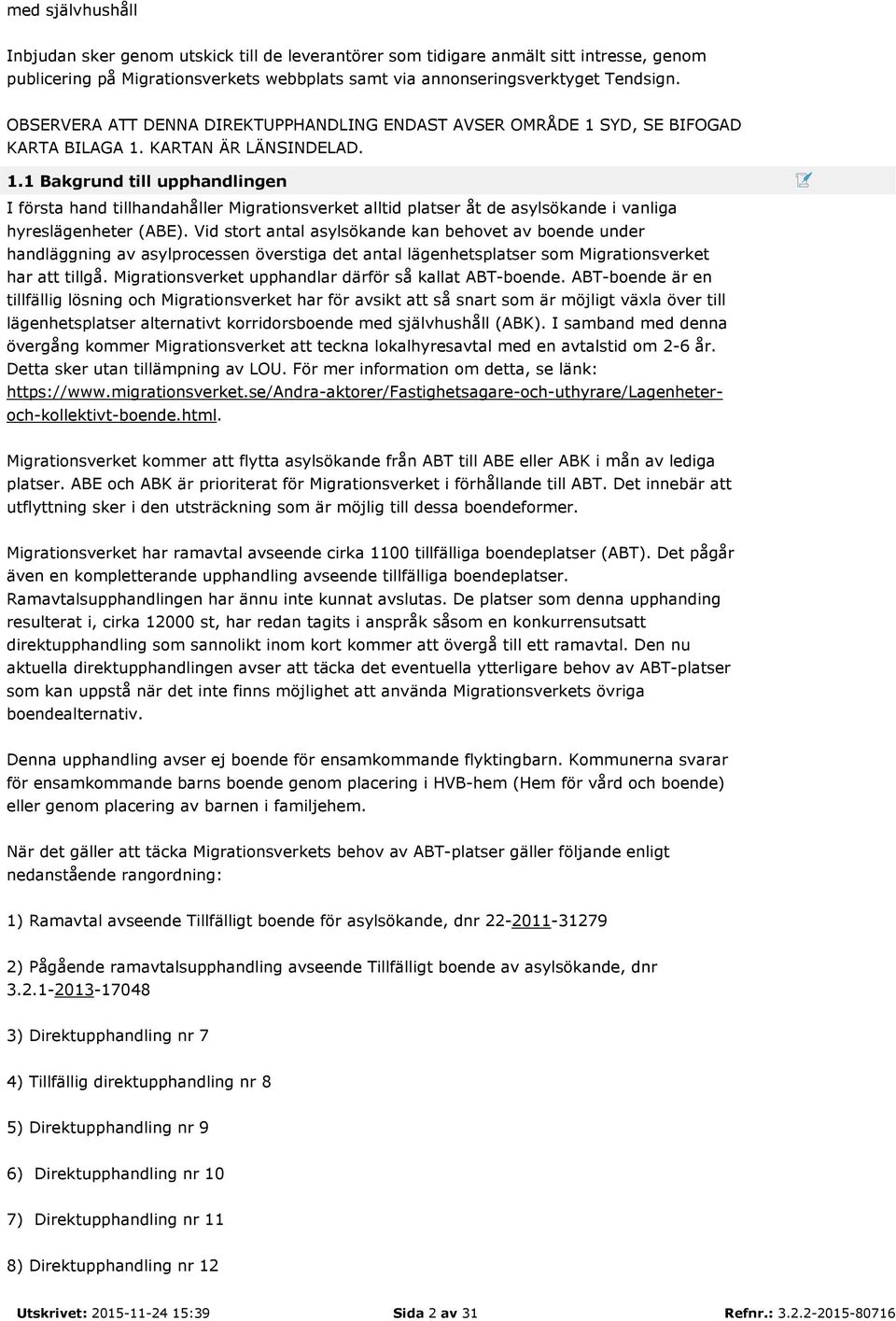 SYD, SE BIFOGAD KARTA BILAGA 1. KARTAN ÄR LÄNSINDELAD. 1.1 Bakgrund till upphandlingen I första hand tillhandahåller Migrationsverket alltid platser åt de asylsökande i vanliga hyreslägenheter (ABE).