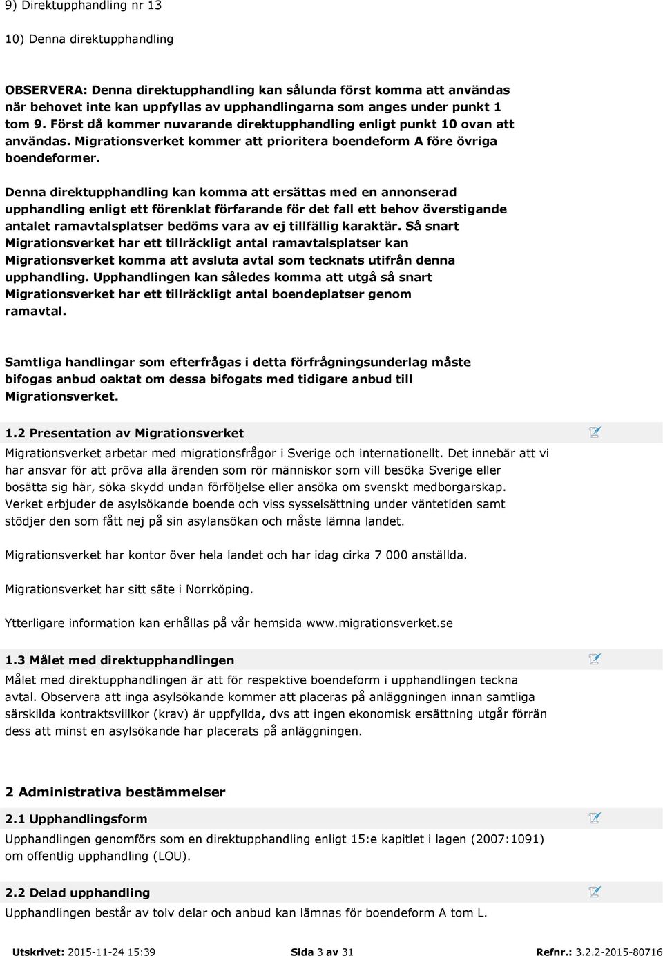 Denna direktupphandling kan komma att ersättas med en annonserad upphandling enligt ett förenklat förfarande för det fall ett behov överstigande antalet ramavtalsplatser bedöms vara av ej tillfällig