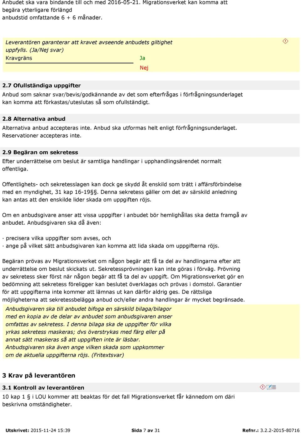 7 Ofullständiga uppgifter Anbud som saknar svar/bevis/godkännande av det som efterfrågas i förfrågningsunderlaget kan komma att förkastas/uteslutas så som ofullständigt. 2.