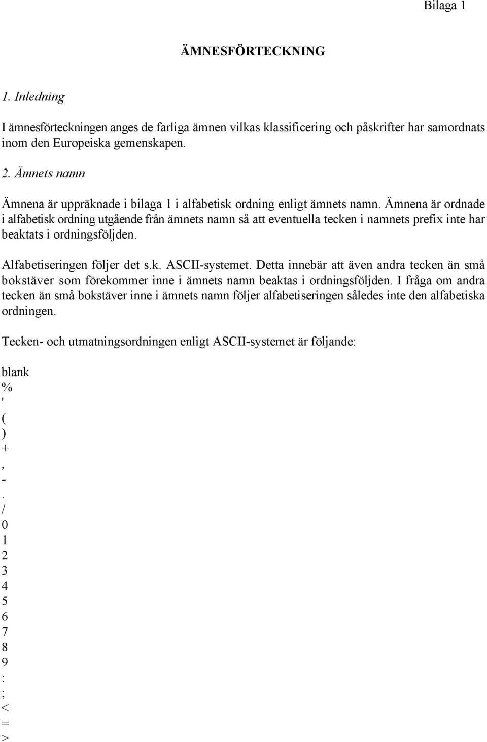 Ämnena är ordnade i alfabetisk ordning utgående från ämnets namn så att eventuella tecken i namnets prefix inte har beaktats i ordningsföljden. Alfabetiseringen följer det s.k. ASCII-systemet.