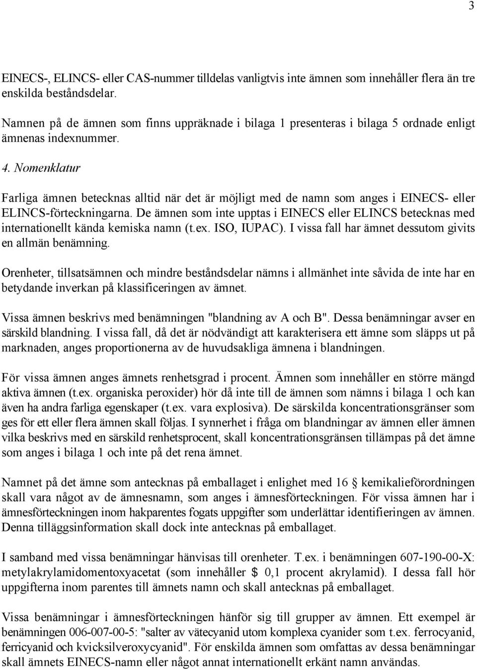 Nomenklatur Farliga ämnen betecknas alltid när det är möjligt med de namn som anges i EINECS- eller ELINCS-förteckningarna.