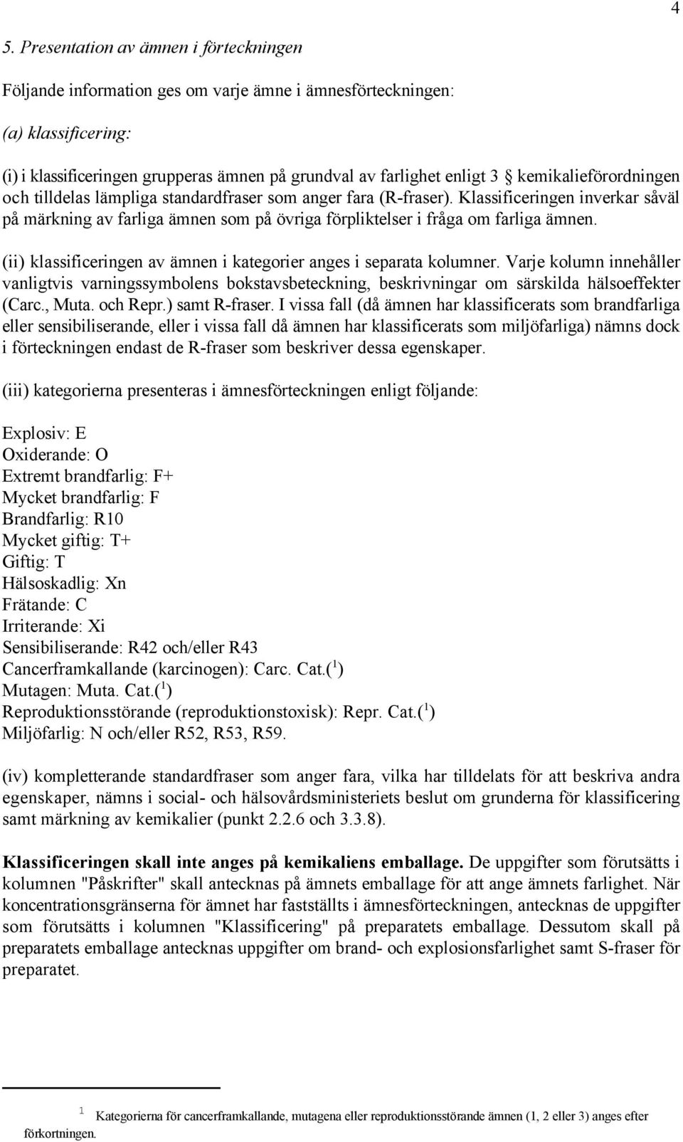 Klassificeringen inverkar såväl på märkning av farliga ämnen som på övriga förpliktelser i fråga om farliga ämnen. (ii) klassificeringen av ämnen i kategorier anges i separata kolumner.