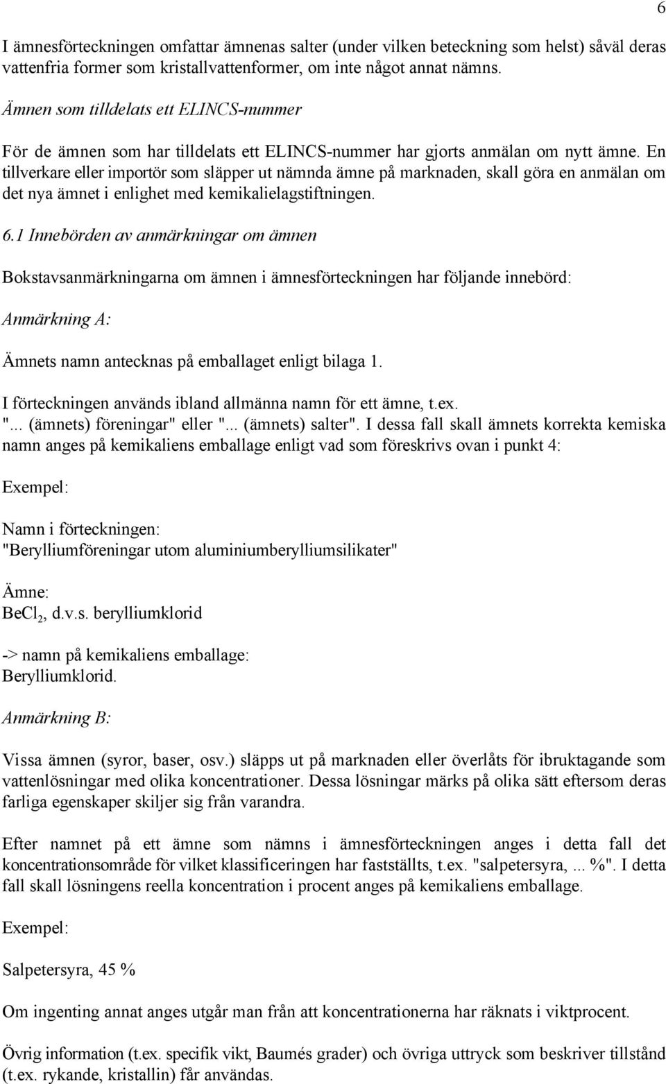 En tillverkare eller importör som släpper ut nämnda ämne på marknaden, skall göra en anmälan om det nya ämnet i enlighet med kemikalielagstiftningen. 6.