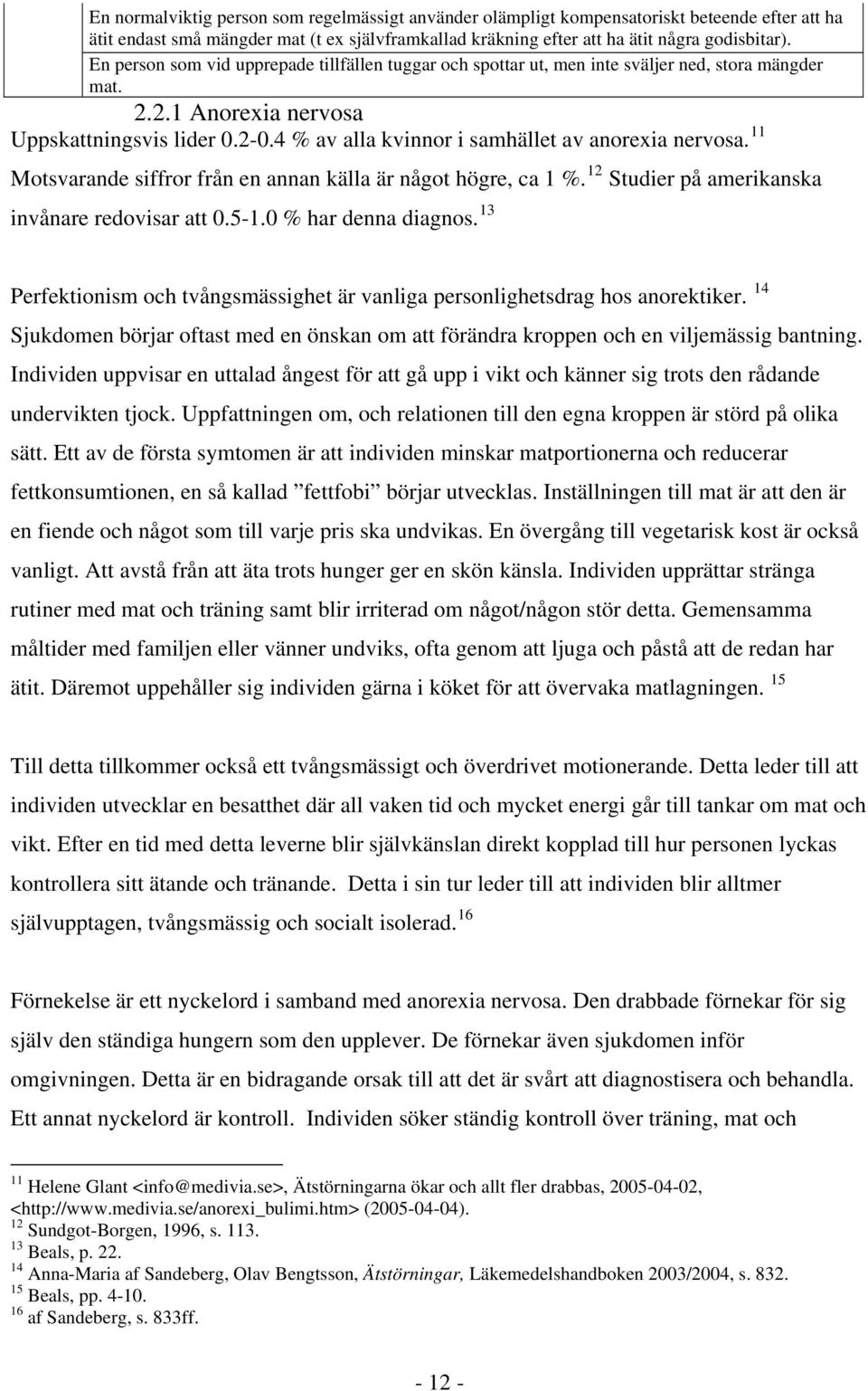 4 % av alla kvinnor i samhället av anorexia nervosa. 11 Motsvarande siffror från en annan källa är något högre, ca 1 %. 12 Studier på amerikanska invånare redovisar att 0.5-1.0 % har denna diagnos.