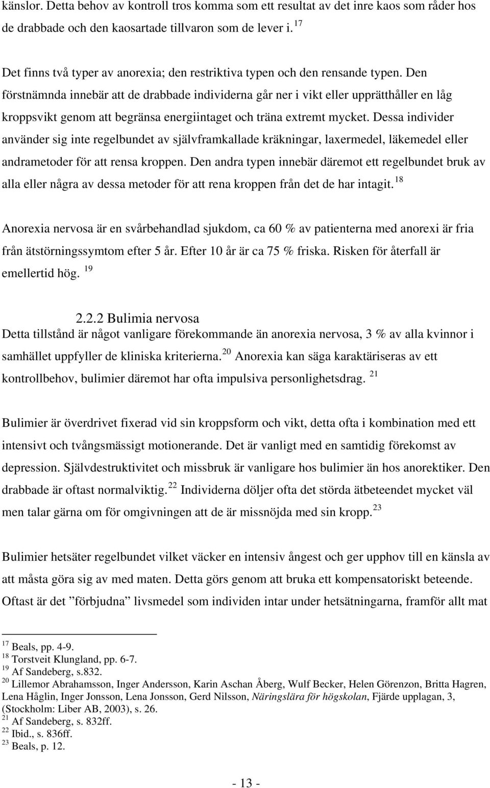 Den förstnämnda innebär att de drabbade individerna går ner i vikt eller upprätthåller en låg kroppsvikt genom att begränsa energiintaget och träna extremt mycket.