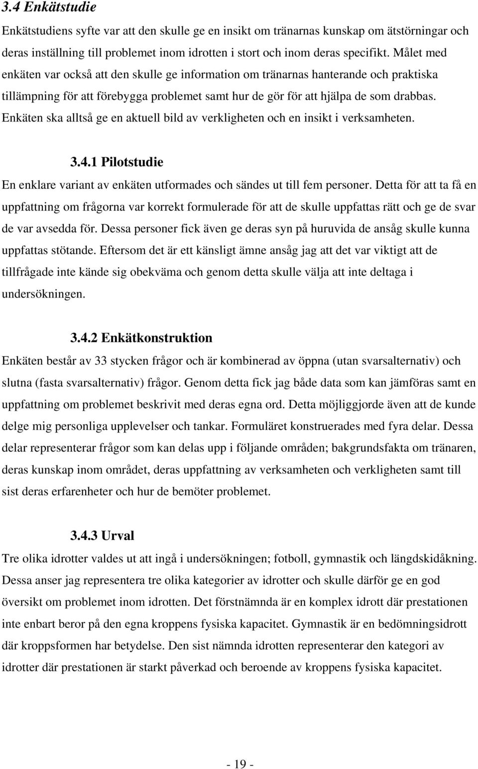 Enkäten ska alltså ge en aktuell bild av verkligheten och en insikt i verksamheten. 3.4.1 Pilotstudie En enklare variant av enkäten utformades och sändes ut till fem personer.