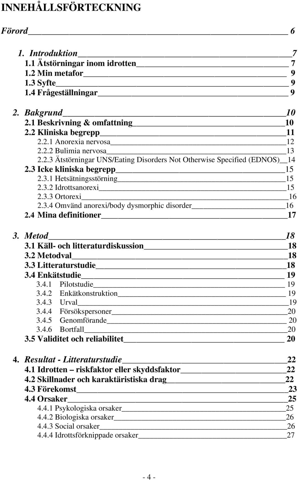 3.2 Idrottsanorexi 15 2.3.3 Ortorexi 16 2.3.4 Omvänd anorexi/body dysmorphic disorder 16 2.4 Mina definitioner 17 3. Metod 18 3.1 Käll- och litteraturdiskussion 18 3.2 Metodval 18 3.