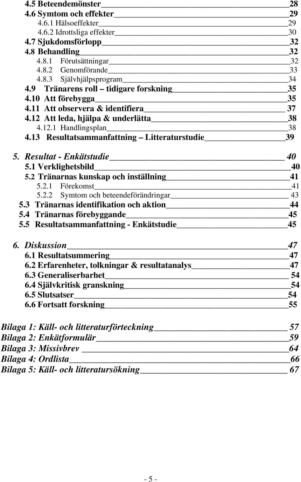 13 Resultatsammanfattning Litteraturstudie 39 5. Resultat - Enkätstudie 40 5.1 Verklighetsbild 40 5.2 Tränarnas kunskap och inställning 41 5.2.1 Förekomst 41 5.2.2 Symtom och beteendeförändringar 43 5.