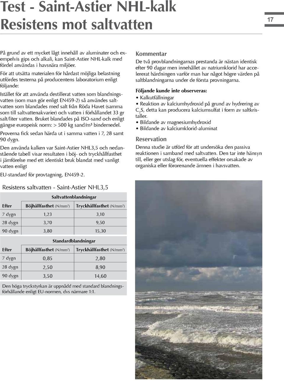 För att utsätta materialen för hårdast möjliga belastning utfördes testerna på producentens laboratorium enligt följande: Istället för att använda destillerat vatten som blandningsvatten (som man gör