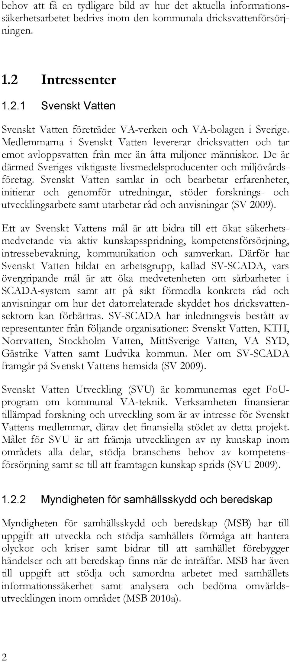 Medlemmarna i Svenskt Vatten levererar dricksvatten och tar emot avloppsvatten från mer än åtta miljoner människor. De är därmed Sveriges viktigaste livsmedelsproducenter och miljövårdsföretag.