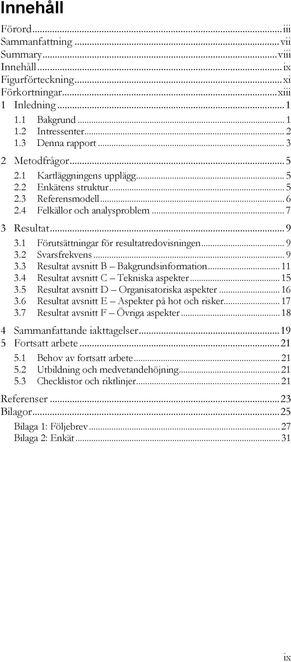 1 Förutsättningar för resultatredovisningen... 9 3.2 Svarsfrekvens... 9 3.3 Resultat avsnitt B Bakgrundsinformation... 11 3.4 Resultat avsnitt C Tekniska aspekter... 15 3.