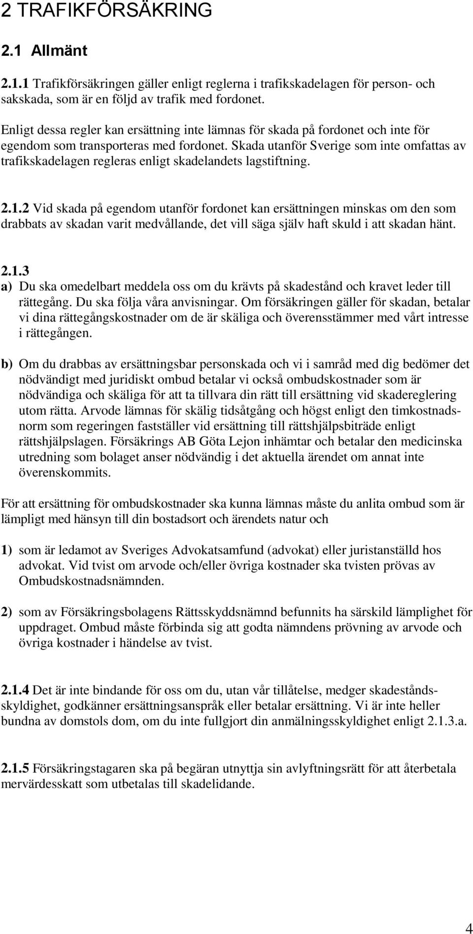 Skada utanför Sverige som inte omfattas av trafikskadelagen regleras enligt skadelandets lagstiftning. 2.1.