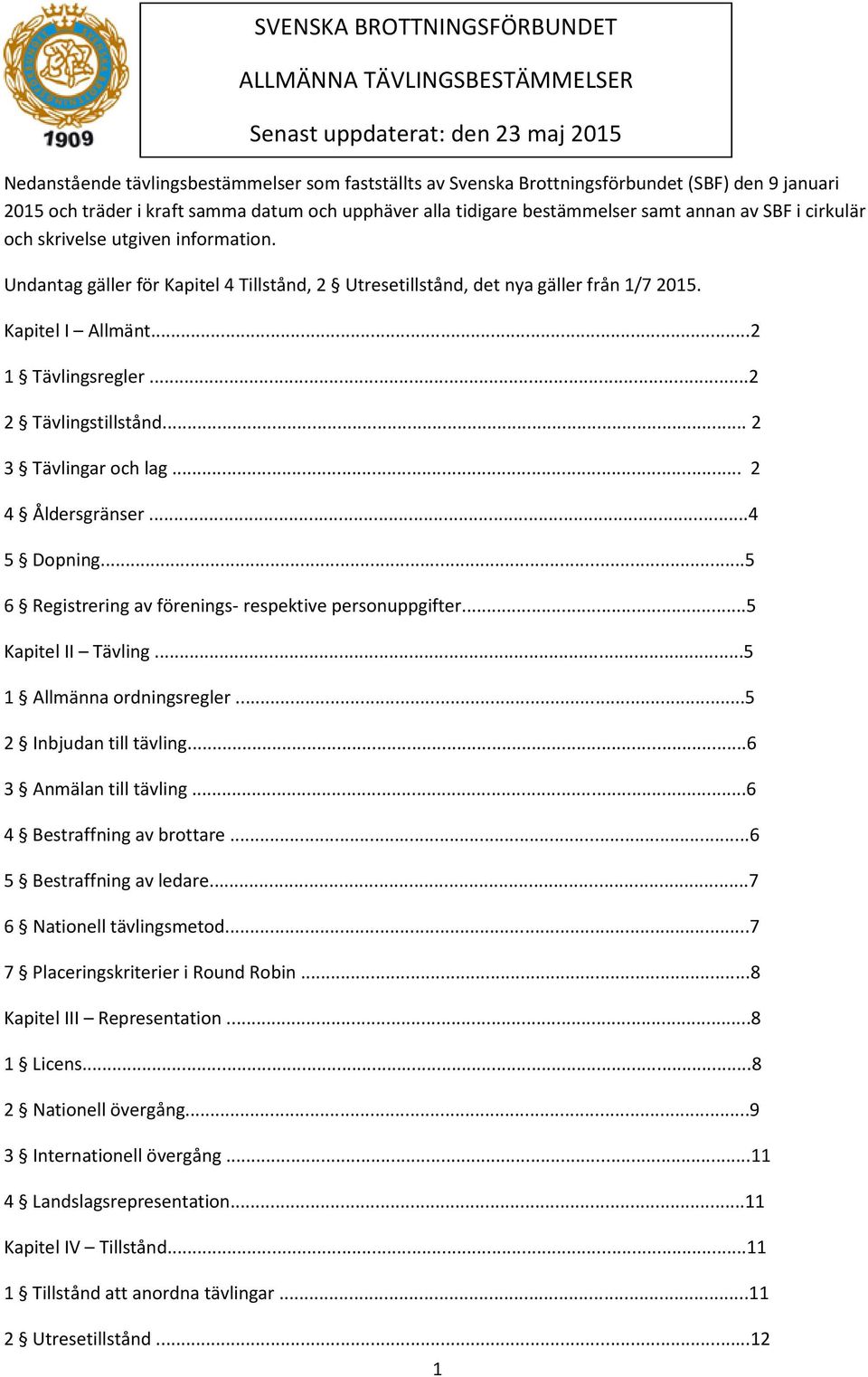 Undantag gäller för Kapitel 4 Tillstånd, 2 Utresetillstånd, det nya gäller från 1/7 2015. Kapitel I Allmänt...2 1 Tävlingsregler...2 2 Tävlingstillstånd... 2 3 Tävlingar och lag... 2 4 Åldersgränser.