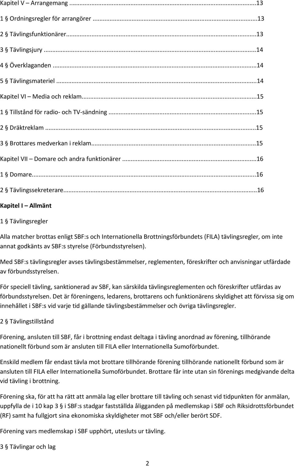 ..16 Kapitel I Allmänt 1 Tävlingsregler Alla matcher brottas enligt SBF:s och Internationella Brottningsförbundets (FILA) tävlingsregler, om inte annat godkänts av SBF:s styrelse (Förbundsstyrelsen).