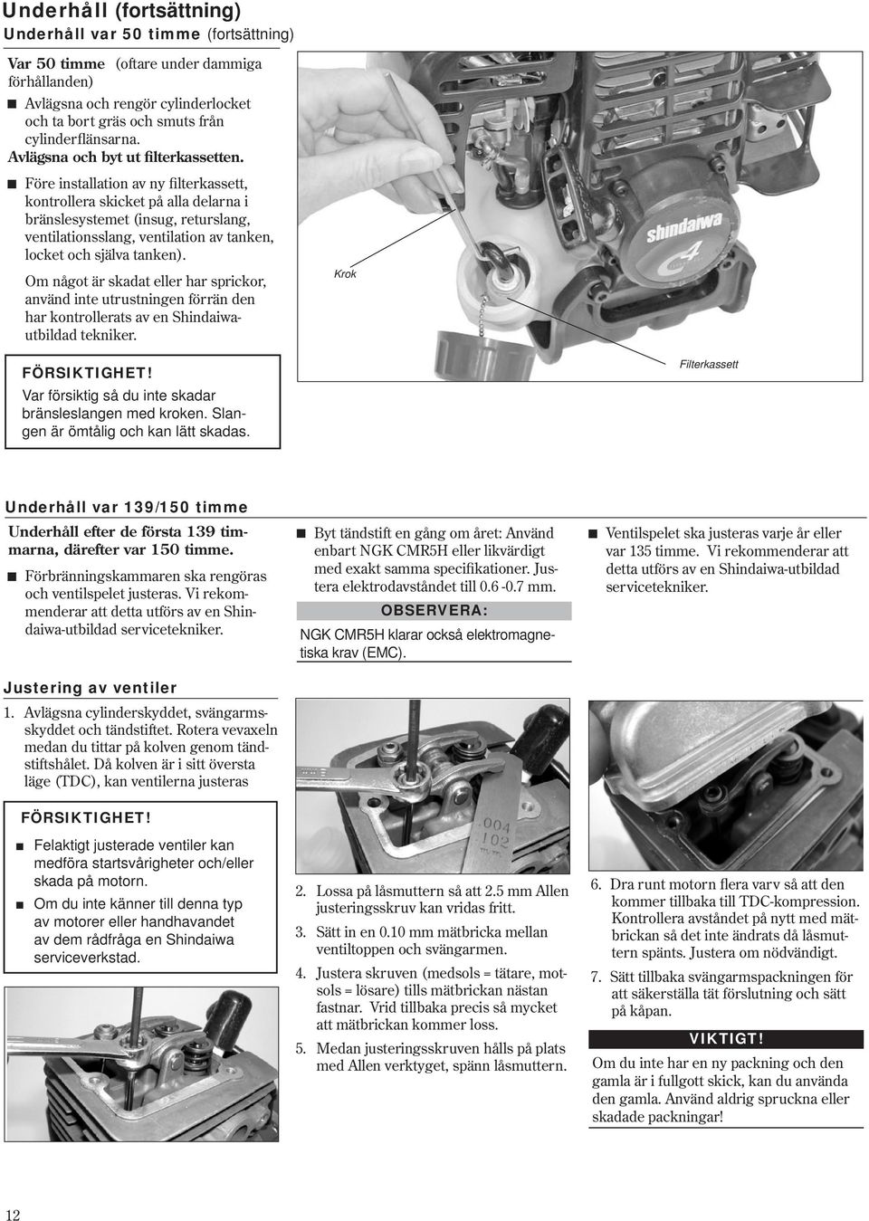 Före installation av ny filterkassett, kontrollera skicket på alla delarna i bränslesystemet (insug, returslang, ventilationsslang, ventilation av tanken, locket och själva tanken).