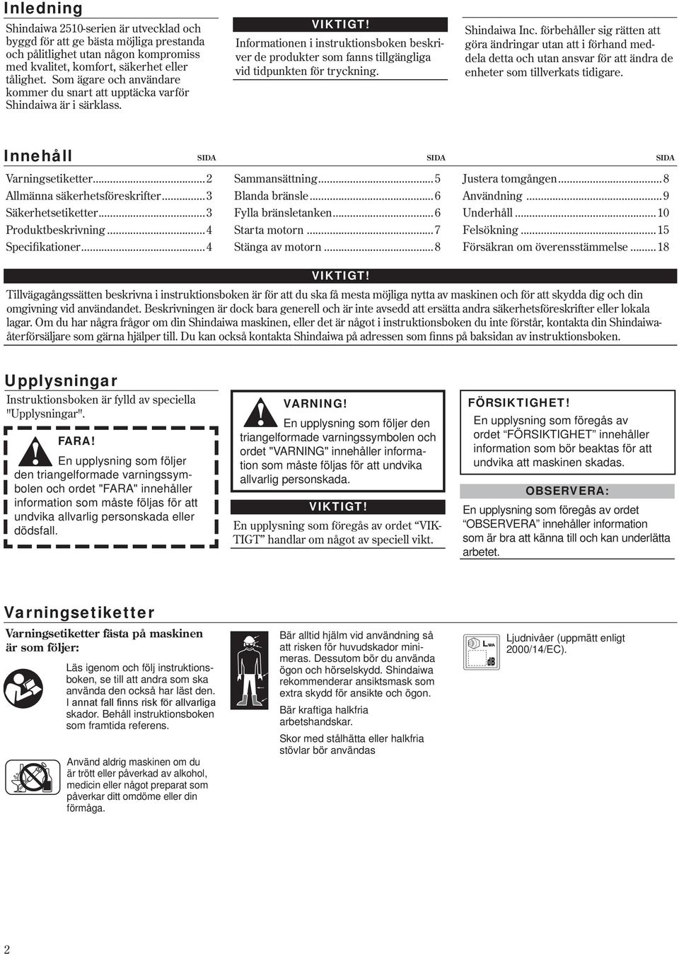 Shindaiwa Inc. förbehåller sig rätten att göra ändringar utan att i förhand meddela detta och utan ansvar för att ändra de enheter som tillverkats tidigare. Innehåll SIDA SIDA SIDA Varningsetiketter.