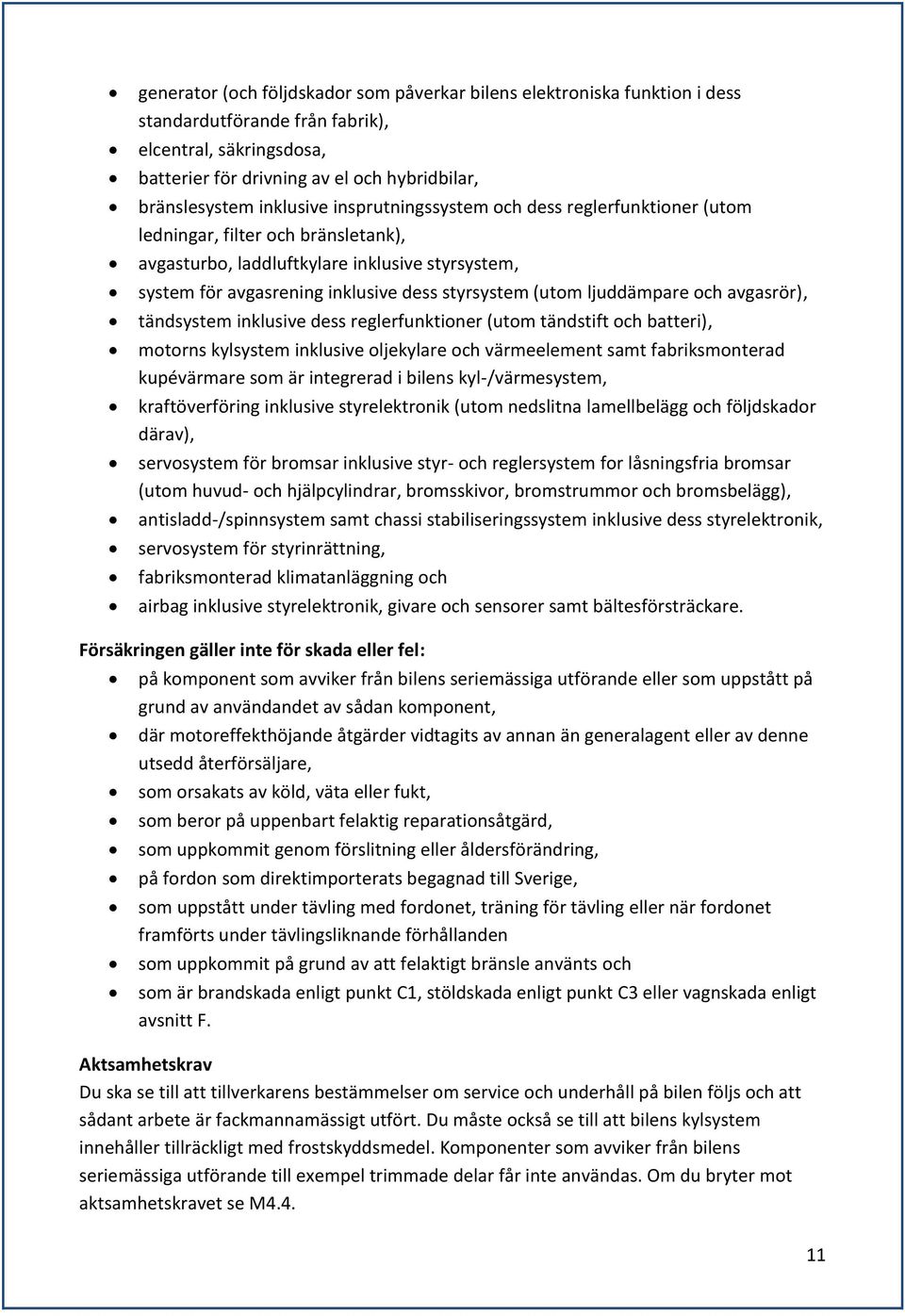 (utom ljuddämpare och avgasrör), tändsystem inklusive dess reglerfunktioner (utom tändstift och batteri), motorns kylsystem inklusive oljekylare och värmeelement samt fabriksmonterad kupévärmare som